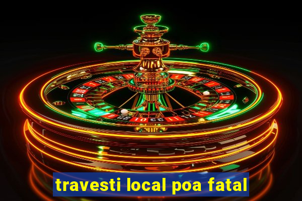 travesti local poa fatal